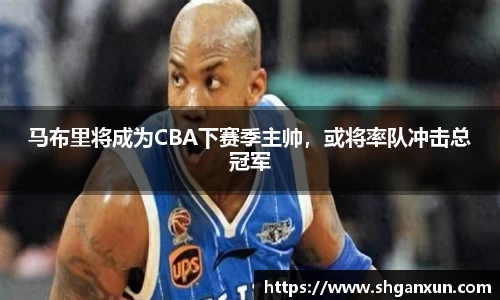 马布里将成为CBA下赛季主帅，或将率队冲击总冠军