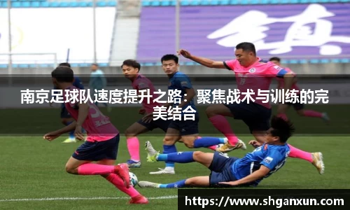 南京足球队速度提升之路：聚焦战术与训练的完美结合